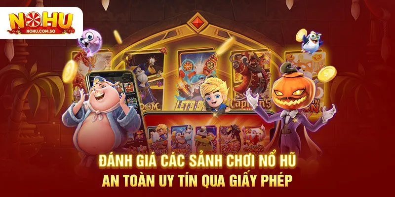 Đánh giá các sảnh chơi nổ hũ an toàn uy tín qua giấy phép