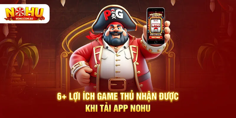 6+ lợi ích game thủ nhận được khi tải app NOHU
