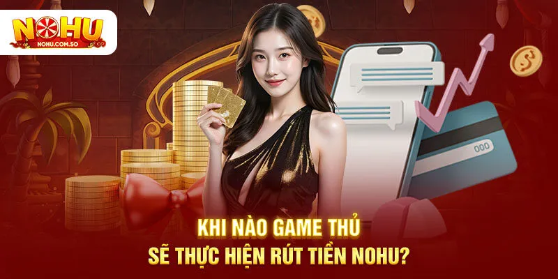 Khi nào game thủ sẽ thực hiện rút tiền NOHU?