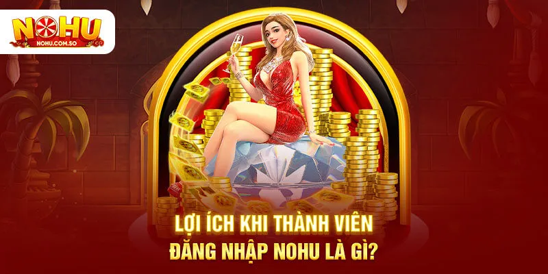 Lợi ích khi thành viên đăng nhập NOHU là gì?