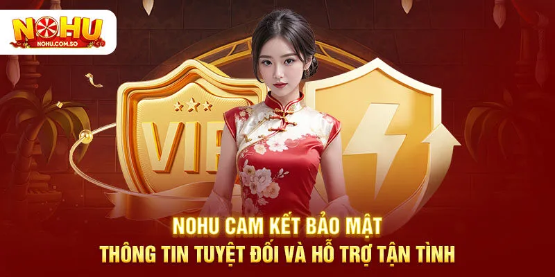 NOHU cam kết bảo mật thông tin tuyệt đối và hỗ trợ tận tình