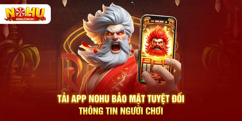 Tải app NOHU bảo mật tuyệt đối thông tin người chơi