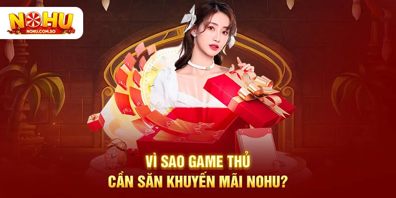 Vì sao game thủ cần săn khuyến mãi NOHU?